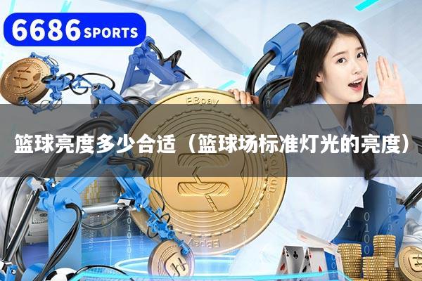 篮球亮度多少合适（篮球场标准灯光的亮度）