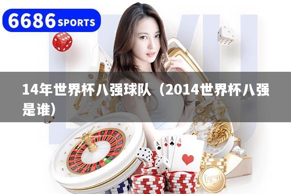 14年世界杯八强球队（2014世界杯八强是谁）