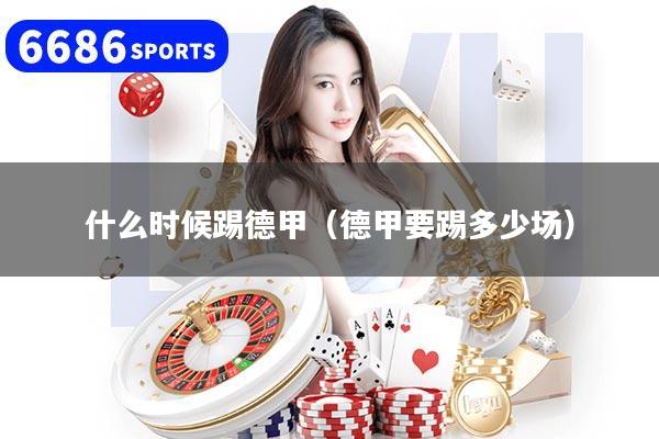 什么时候踢德甲（德甲要踢多少场）