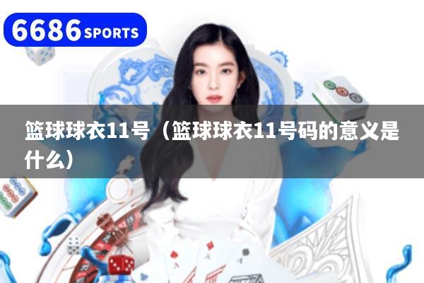 篮球球衣11号（篮球球衣11号码的意义是什么）