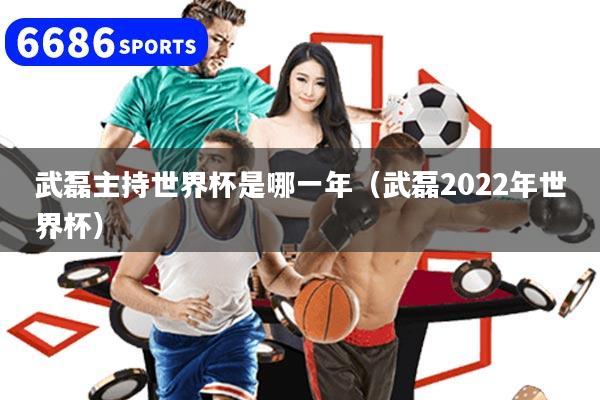 武磊主持世界杯是哪一年（武磊2022年世界杯）