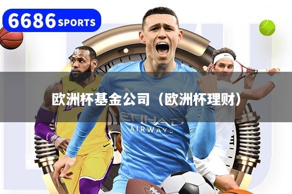 欧洲杯基金公司（欧洲杯理财）