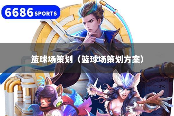 篮球场策划（篮球场策划方案）