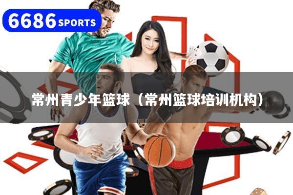 常州青少年篮球（常州篮球培训机构）