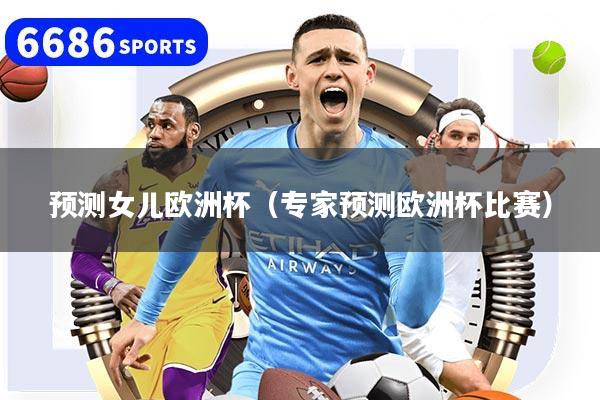 预测女儿欧洲杯（专家预测欧洲杯比赛）