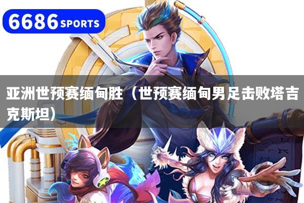 亚洲世预赛缅甸胜（世预赛缅甸男足击败塔吉克斯坦）