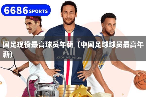 国足现役最高球员年薪（中国足球球员最高年薪）