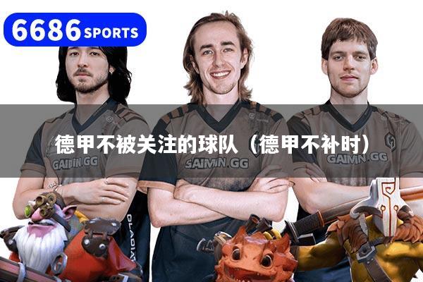 德甲不被关注的球队（德甲不补时）