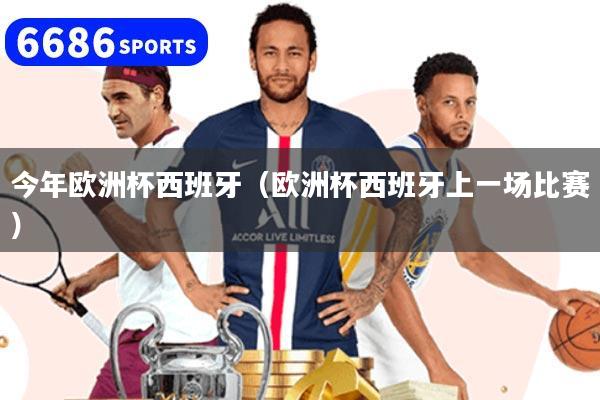 今年欧洲杯西班牙（欧洲杯西班牙上一场比赛）