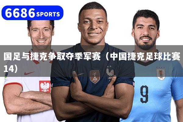国足与捷克争取夺季军赛（中国捷克足球比赛14）