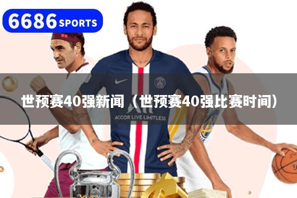 世预赛40强新闻（世预赛40强比赛时间）