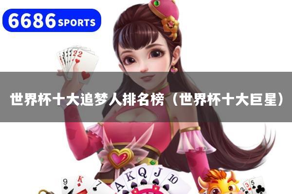 世界杯十大追梦人排名榜(世界杯十大巨星)