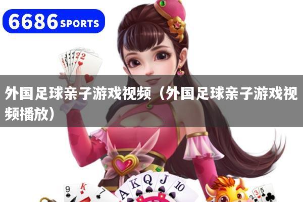 外国足球亲子游戏视频(外国足球亲子游戏视频播放)