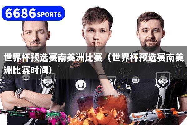 世界杯预选赛南美洲比赛(世界杯预选赛南美洲比赛时间)