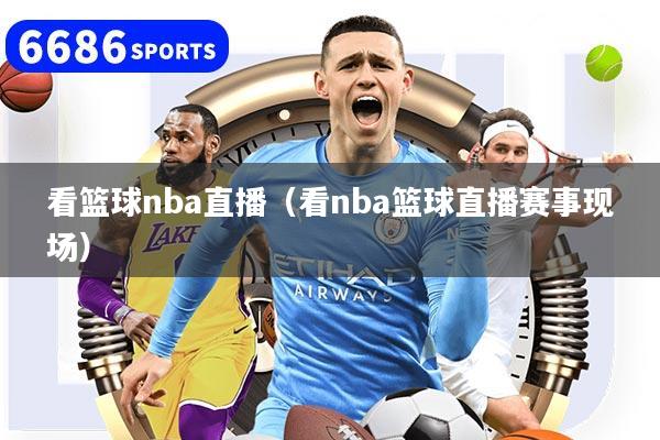 看篮球nba直播(看nba篮球直播赛事现场)