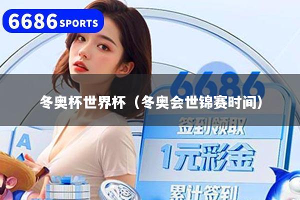 冬奥杯世界杯(冬奥会世锦赛时间)