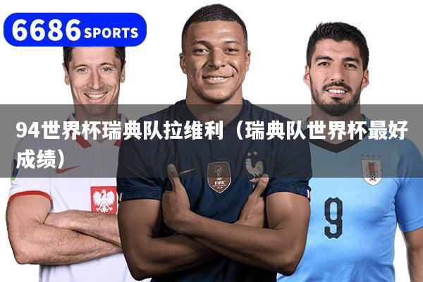 94世界杯瑞典队拉维利（瑞典队世界杯最好成绩）