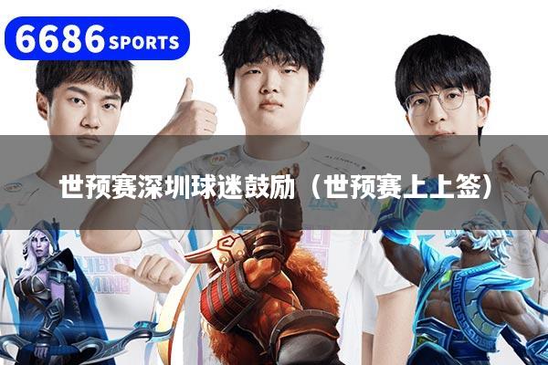 世预赛深圳球迷鼓励(世预赛上上签)