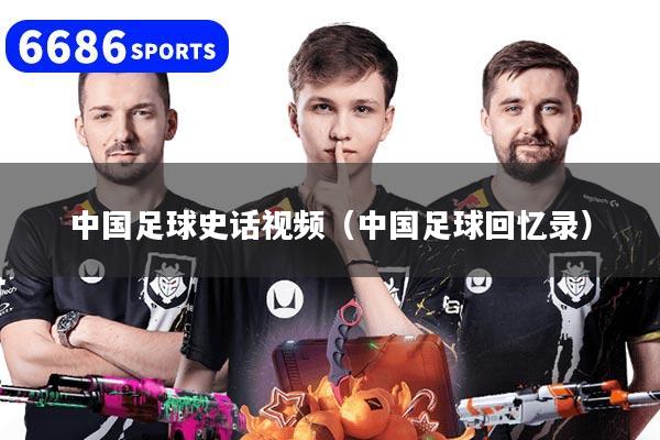 中国足球史话视频（中国足球回忆录）