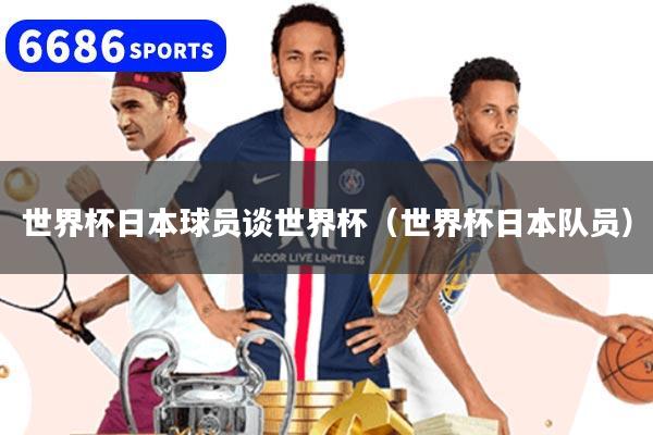 世界杯日本球员谈世界杯（世界杯日本队员）
