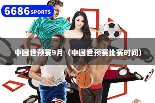 中国世预赛9月(中国世预赛比赛时间)