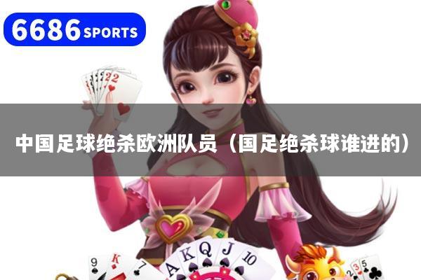 详细阅读:中国足球绝杀欧洲队员(国足绝杀球谁进的) 中国足球绝杀欧洲队员(国足绝杀球谁进的)