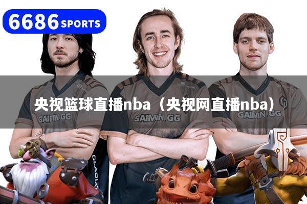 详细阅读:央视篮球直播nba(央视网直播nba) 央视篮球直播nba(央视网直播nba)